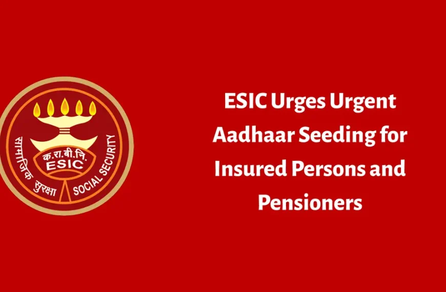 ESIC Urges Urgent Aadhaar Seeding for Insured Persons and Pensioners