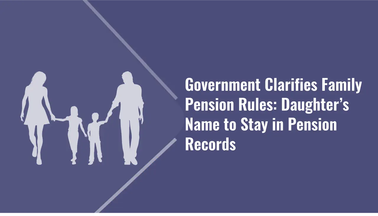 Government Clarifies Family Pension Rules: Daughter’s Name to Stay in Pension Records