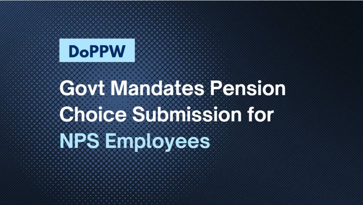 Govt Mandates Pension Choice Submission for NPS Employees