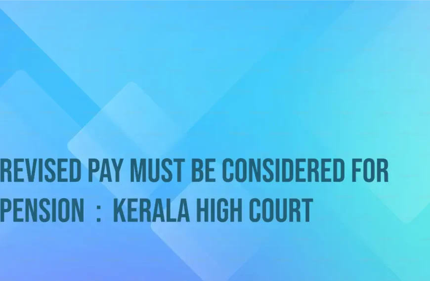 Revised Pay Must Be Considered for Pension: Kerala High Court