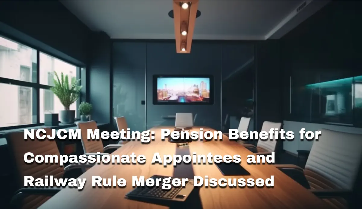 NCJCM Meeting: Pension Benefits for Compassionate Appointees and Railway Rule Merger Discussed