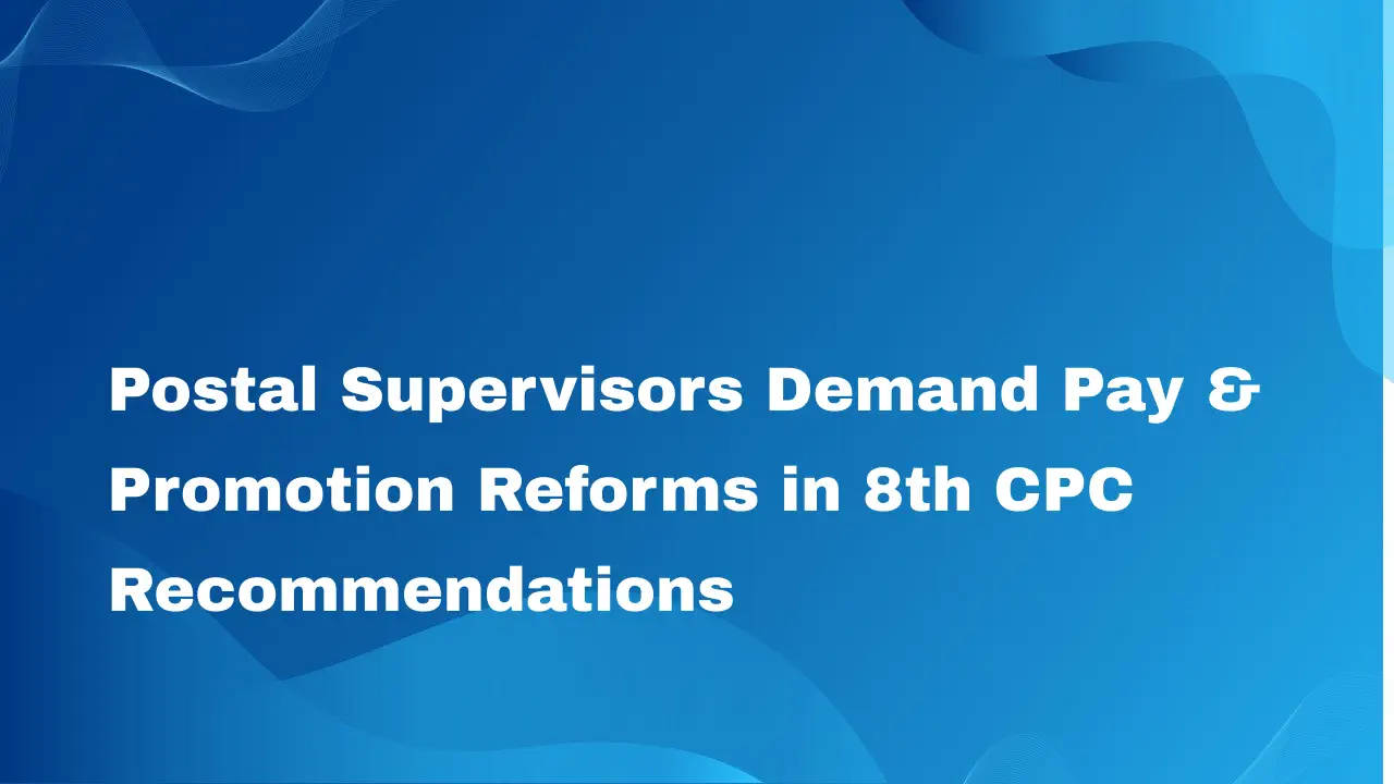 Postal Supervisors Demand Pay & Promotion Reforms in 8th CPC Recommendations