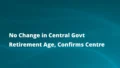 No Change in Central Govt Retirement Age, Confirms Centre